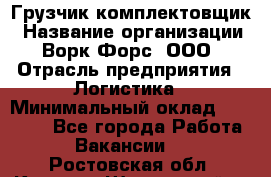 Грузчик-комплектовщик › Название организации ­ Ворк Форс, ООО › Отрасль предприятия ­ Логистика › Минимальный оклад ­ 23 000 - Все города Работа » Вакансии   . Ростовская обл.,Каменск-Шахтинский г.